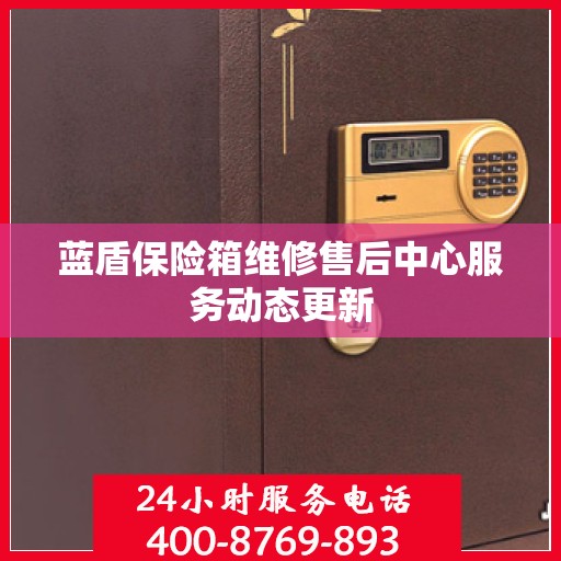 蓝盾保险箱维修售后中心服务动态更新