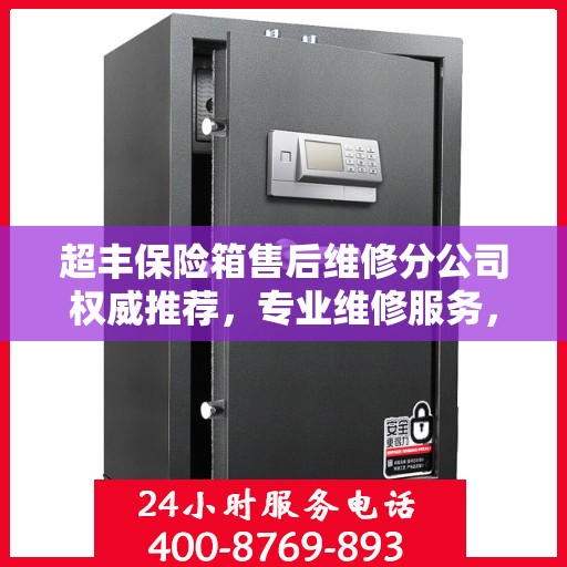 超丰保险箱售后维修分公司权威推荐，专业维修服务，保障您的安全无忧