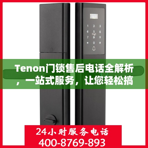 Tenon门锁售后电话全解析，一站式服务，让您轻松搞定售后问题