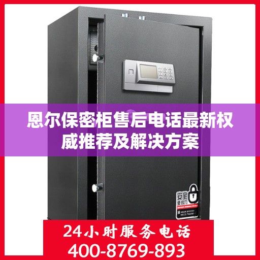恩尔保密柜售后电话最新权威推荐及解决方案