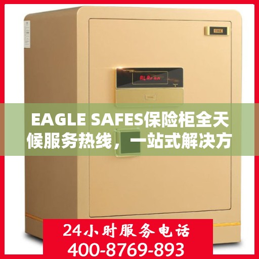 EAGLE SAFES保险柜全天候服务热线，一站式解决方案详细攻略