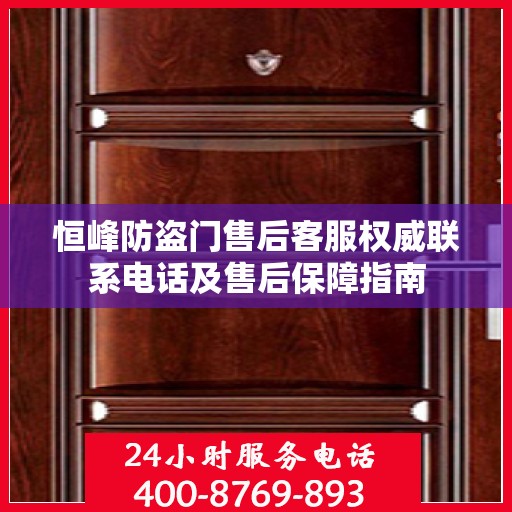 恒峰防盗门售后客服权威联系电话及售后保障指南