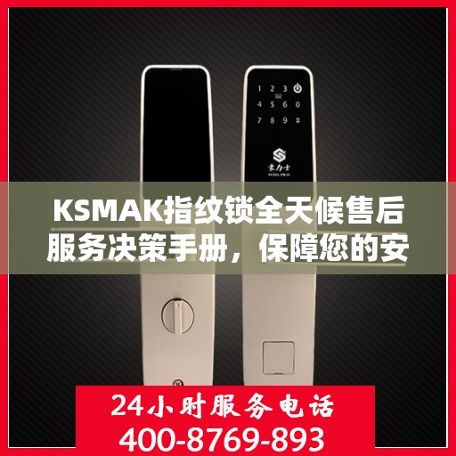 KSMAK指纹锁全天候售后服务决策手册，保障您的安全与无忧体验