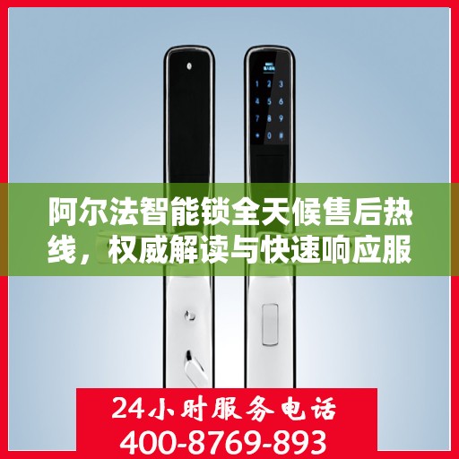 阿尔法智能锁全天候售后热线，权威解读与快速响应服务