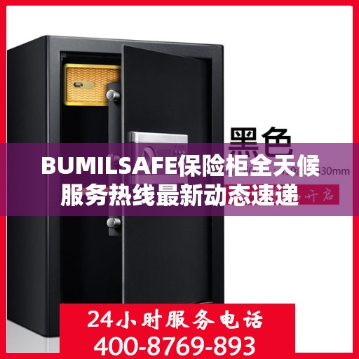BUMILSAFE保险柜全天候服务热线最新动态速递