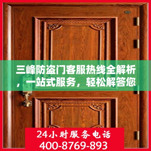 三峰防盗门客服热线全解析，一站式服务，轻松解答您的疑问
