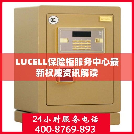 LUCELL保险柜服务中心最新权威资讯解读