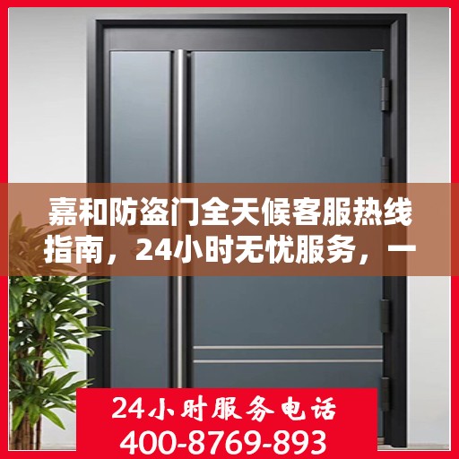 嘉和防盗门全天候客服热线指南，24小时无忧服务，一文全解读