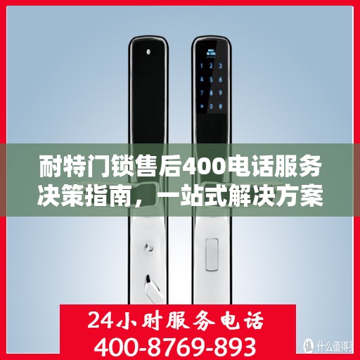 耐特门锁售后400电话服务决策指南，一站式解决方案与贴心支持