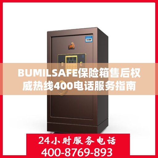 BUMILSAFE保险箱售后权威热线400电话服务指南