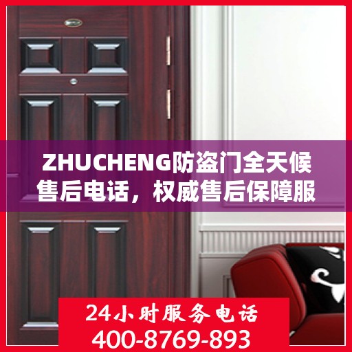 ZHUCHENG防盗门全天候售后电话，权威售后保障服务
