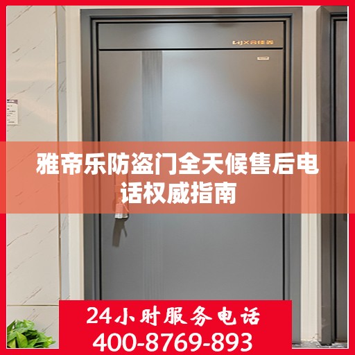 雅帝乐防盗门全天候售后电话权威指南
