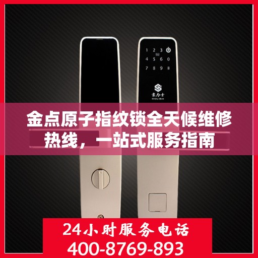 金点原子指纹锁全天候维修热线，一站式服务指南