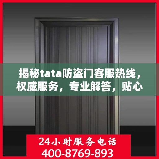 揭秘tata防盗门客服热线，权威服务，专业解答，贴心保障您的安全门扉