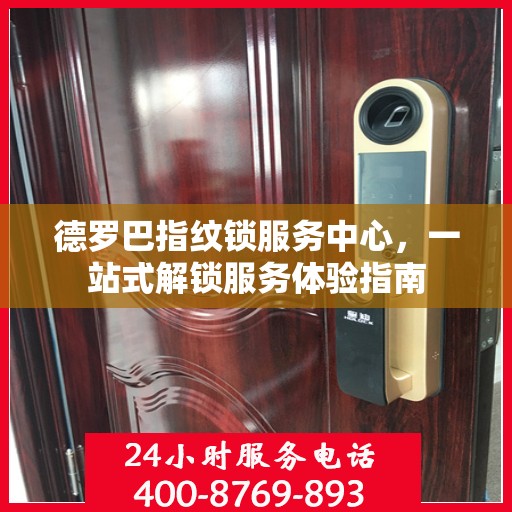 德罗巴指纹锁服务中心，一站式解锁服务体验指南
