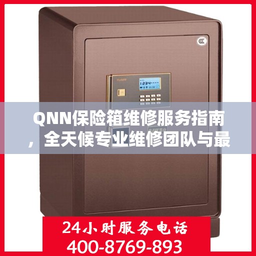 QNN保险箱维修服务指南，全天候专业维修团队与最新攻略