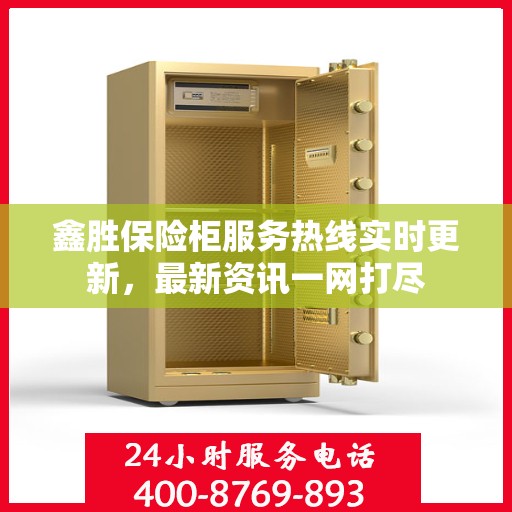 鑫胜保险柜服务热线实时更新，最新资讯一网打尽
