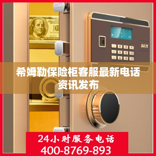 希姆勒保险柜客服最新电话资讯发布