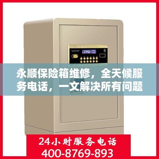 永顺保险箱维修，全天候服务电话，一文解决所有问题