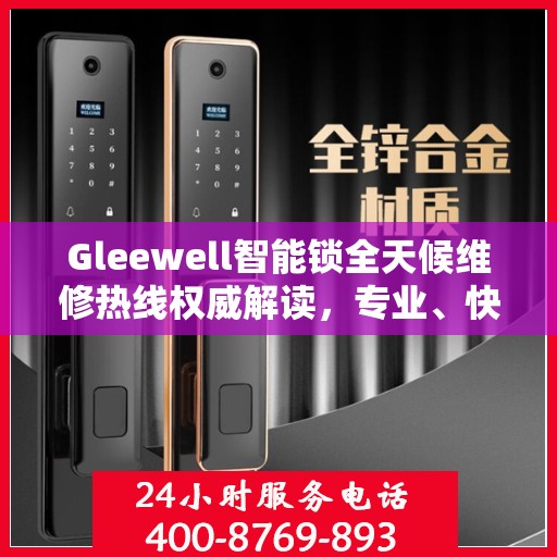 Gleewell智能锁全天候维修热线权威解读，专业、快速、贴心的服务体验