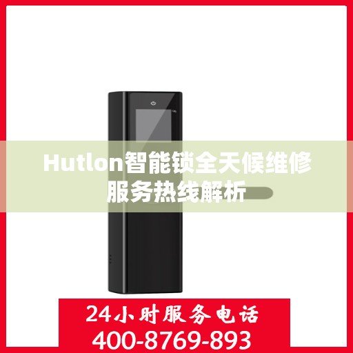 Hutlon智能锁全天候维修服务热线解析