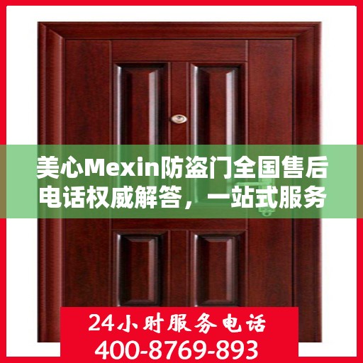 美心Mexin防盗门全国售后电话权威解答，一站式服务体验！