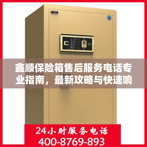 鑫顺保险箱售后服务电话专业指南，最新攻略与快速响应服务