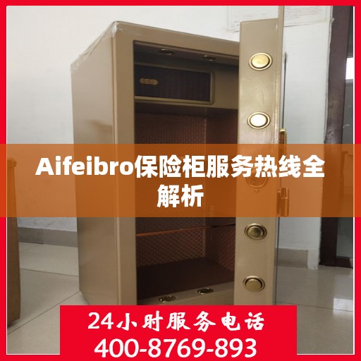 Aifeibro保险柜服务热线全解析
