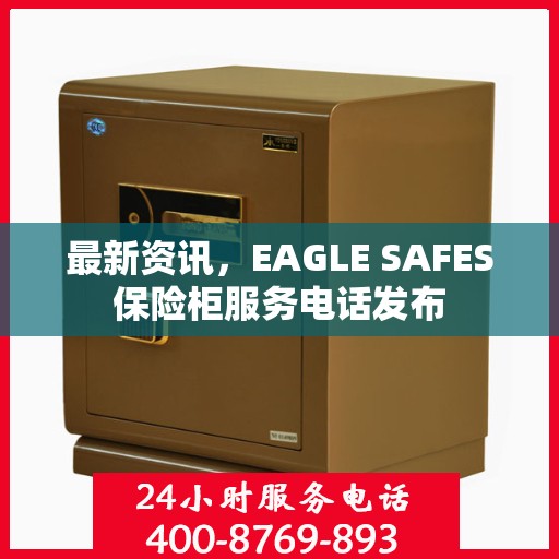 最新资讯，EAGLE SAFES保险柜服务电话发布