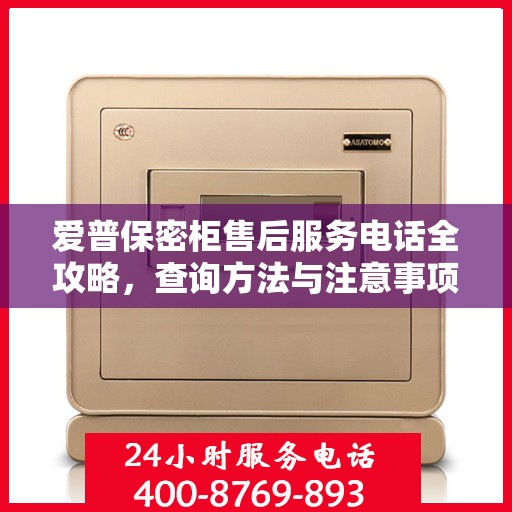 爱普保密柜售后服务电话全攻略，查询方法与注意事项