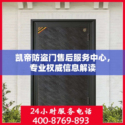 凯帝防盗门售后服务中心，专业权威信息解读