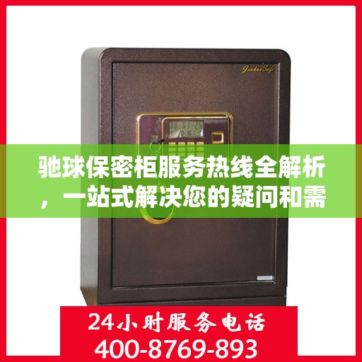 驰球保密柜服务热线全解析，一站式解决您的疑问和需求