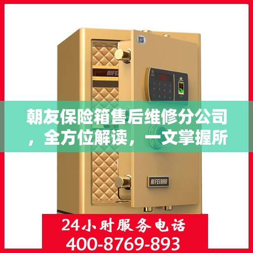 朝友保险箱售后维修分公司，全方位解读，一文掌握所有信息