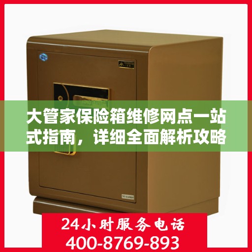 大管家保险箱维修网点一站式指南，详细全面解析攻略