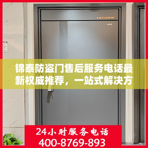 锦泰防盗门售后服务电话最新权威推荐，一站式解决方案的贴心热线！