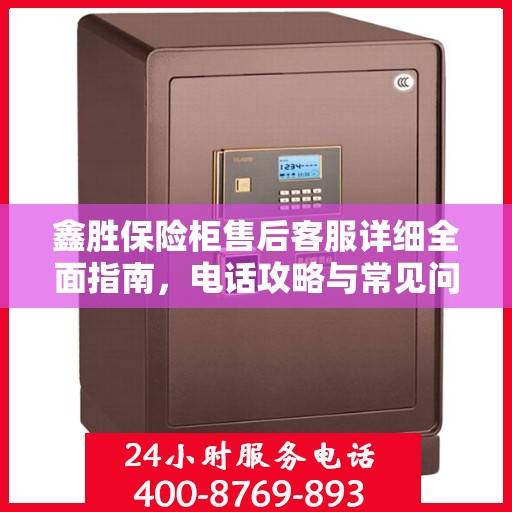 鑫胜保险柜售后客服详细全面指南，电话攻略与常见问题解答