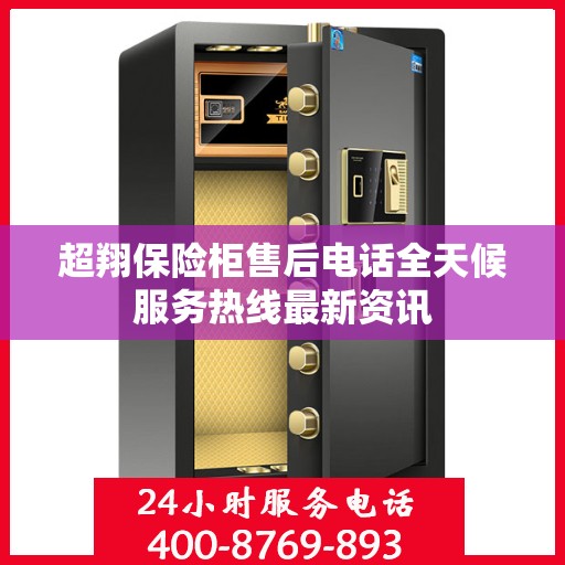 超翔保险柜售后电话全天候服务热线最新资讯