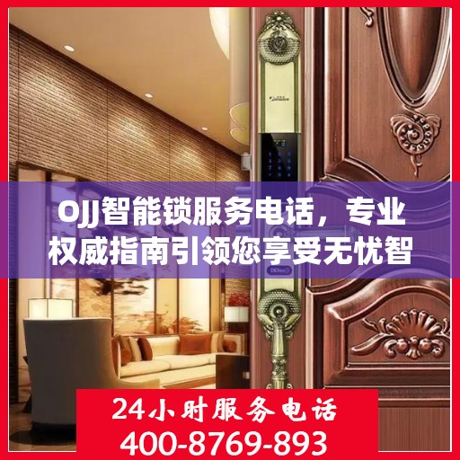 OJJ智能锁服务电话，专业权威指南引领您享受无忧智能锁体验