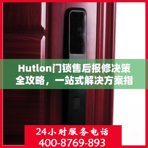 Hutlon门锁售后报修决策全攻略，一站式解决方案指南