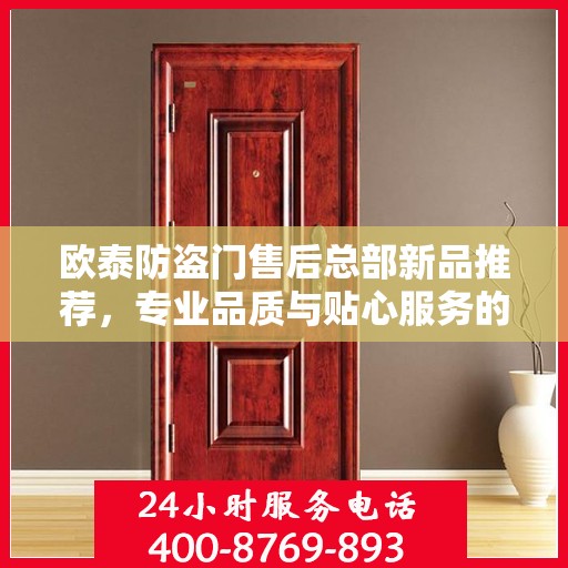 欧泰防盗门售后总部新品推荐，专业品质与贴心服务的完美结合