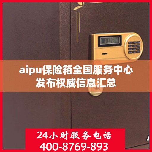 aipu保险箱全国服务中心发布权威信息汇总