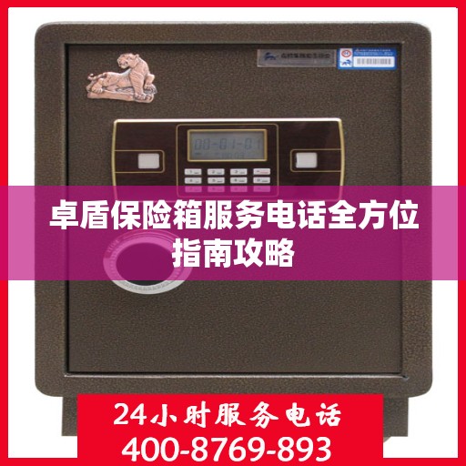 卓盾保险箱服务电话全方位指南攻略