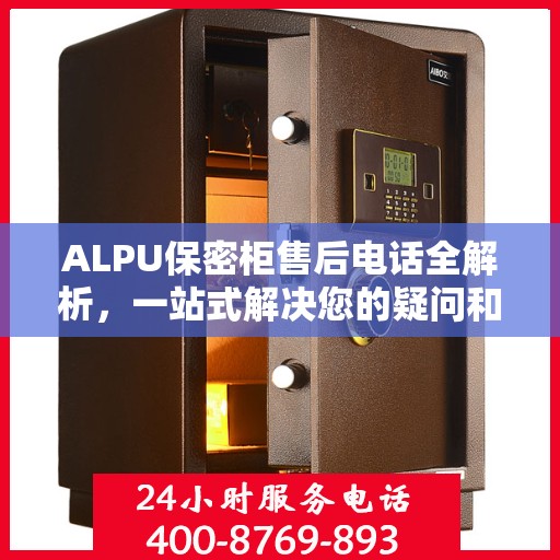 ALPU保密柜售后电话全解析，一站式解决您的疑问和需求