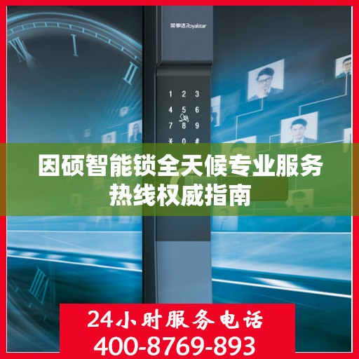 因硕智能锁全天候专业服务热线权威指南