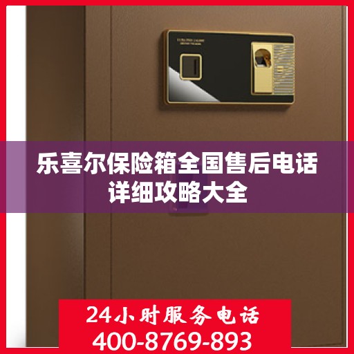 乐喜尔保险箱全国售后电话详细攻略大全
