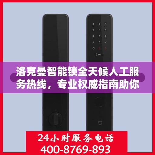 洛克曼智能锁全天候人工服务热线，专业权威指南助你无忧使用智能锁