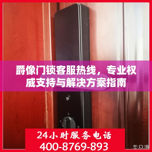 爵像门锁客服热线，专业权威支持与解决方案指南