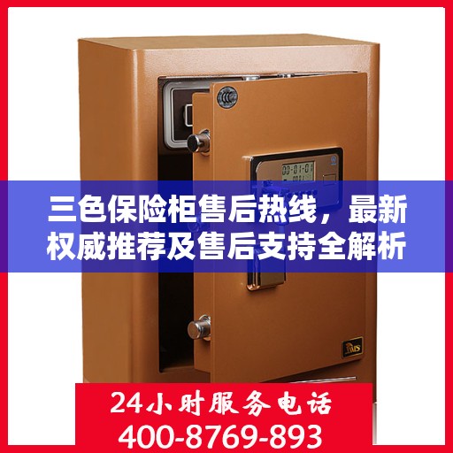 三色保险柜售后热线，最新权威推荐及售后支持全解析