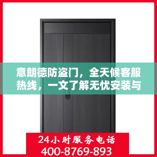 意朗德防盗门，全天候客服热线，一文了解无忧安装与服务体验