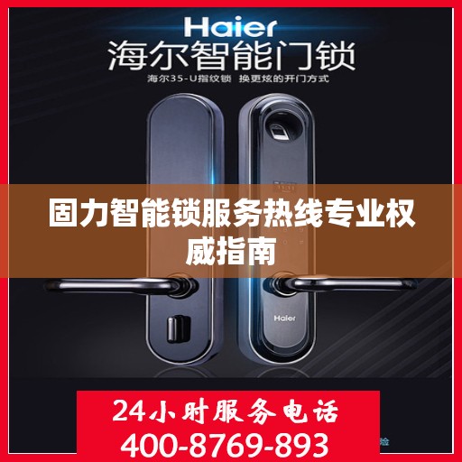 固力智能锁服务热线专业权威指南